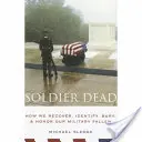 Le soldat mort : comment retrouver, identifier, enterrer et honorer nos militaires tombés au champ d'honneur - Soldier Dead: How We Recover, Identify, Bury, and Honor Our Military Fallen