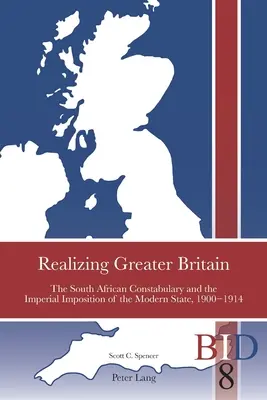 Realizing Greater Britain ; The South African Constabulary and the Imperial Imposition of the Modern State, 1900-1914 (Réaliser la Grande Bretagne ; la gendarmerie sud-africaine et l'imposition impériale de l'État moderne, 1900-1914) - Realizing Greater Britain; The South African Constabulary and the Imperial Imposition of the Modern State, 1900-1914