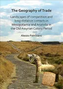 La géographie du commerce : Paysages de compétition et de contacts à longue distance en Mésopotamie et en Anatolie à l'époque des anciennes colonies assyriennes - The Geography of Trade: Landscapes of Competition and Long-Distance Contacts in Mesopotamia and Anatolia in the Old Assyrian Colony Period