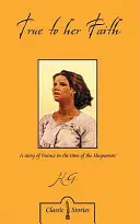 Fidèle à sa foi : Une histoire de la France au temps des Huguenots - True to Her Faith: A Story of France in the Time of the Huguenots