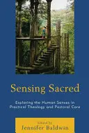 Sensing Sacred : Exploring the Human Senses in Practical Theology and Pastoral Care (Explorer les sens humains dans la théologie pratique et les soins pastoraux) - Sensing Sacred: Exploring the Human Senses in Practical Theology and Pastoral Care