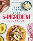 Le livre de cuisine super facile à 5 ingrédients - The Super Easy 5-Ingredient Cookbook