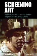 Screening Art : Esthétique moderniste et imaginaire socialiste dans le cinéma est-allemand - Screening Art: Modernist Aesthetics and the Socialist Imaginary in East German Cinema