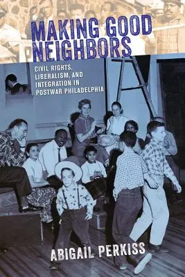 Faire de bons voisins : Droits civils, libéralisme et intégration dans la Philadelphie d'après-guerre - Making Good Neighbors: Civil Rights, Liberalism, and Integration in Postwar Philadelphia