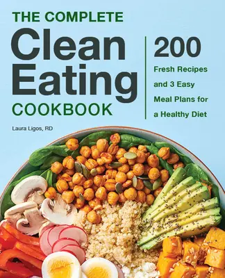 The Complete Clean Eating Cookbook : 200 recettes fraîches et 3 plans de repas faciles pour une alimentation saine - The Complete Clean Eating Cookbook: 200 Fresh Recipes and 3 Easy Meal Plans for a Healthy Diet