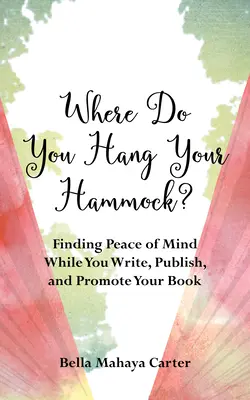 Où accrochez-vous votre hamac ? pour trouver la tranquillité d'esprit pendant que vous écrivez, publiez et faites la promotion de votre livre - Where Do You Hang Your Hammock?: Finding Peace of Mind While You Write, Publish, and Promote Your Book