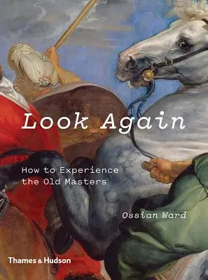 Look Again : Comment vivre l'expérience des maîtres anciens - Look Again: How to Experience the Old Masters