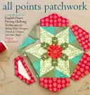 All Points Patchwork : Le découpage en papier anglais au-delà de l'hexagone pour les quilts et les petits projets - All Points Patchwork: English Paper Piecing Beyond the Hexagon for Quilts & Small Projects