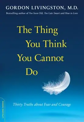 Ce que vous pensez ne pas pouvoir faire : Trente vérités sur la peur et le courage - The Thing You Think You Cannot Do: Thirty Truths about Fear and Courage
