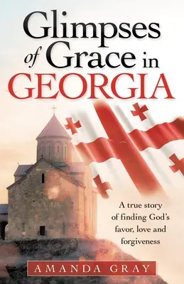 La grâce en Géorgie : Une histoire vraie de découverte de la faveur, de l'amour et du pardon de Dieu - Glimpses of Grace in Georgia: A True Story of Finding God's Favor, Love and Forgiveness