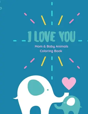 Livre de coloriage Je t'aime : Livre de coloriage Maman et Bébé avec des citations d'amour pour les enfants de tous âges. - I love you Coloring Book: I love you Coloring Book Mom and Baby animals coloring book with Love Quotes for kids of all ages