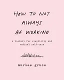 Comment ne pas toujours travailler : Une boîte à outils pour la créativité et la prise en charge radicale de soi - How to Not Always Be Working: A Toolkit for Creativity and Radical Self-Care