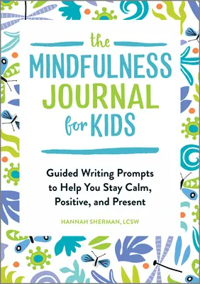 Le journal de la pleine conscience pour les enfants : Des textes guidés pour t'aider à rester calme, positif et présent. - The Mindfulness Journal for Kids: Guided Writing Prompts to Help You Stay Calm, Positive, and Present