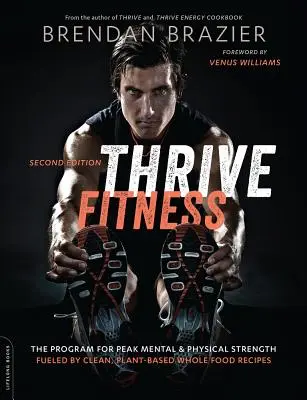 Thrive Fitness, deuxième édition : Le programme pour une force mentale et physique maximale - alimenté par des recettes propres, à base de plantes et d'aliments entiers. - Thrive Fitness, Second Edition: The Program for Peak Mental and Physical Strength-Fueled by Clean, Plant-Based, Whole Food Recipes