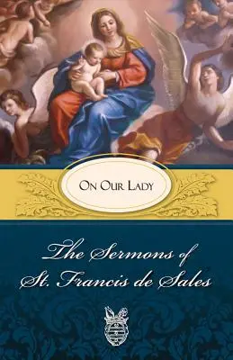 Sermons de saint François de Sales sur la Vierge : Sur la Vierge - Sermons of St. Francis de Sales on Our Lady: On Our Lady