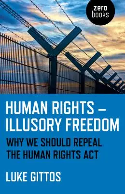 Droits de l'homme - Liberté illusoire : Pourquoi nous devrions abroger la loi sur les droits de l'homme - Human Rights - Illusory Freedom: Why We Should Repeal the Human Rights ACT