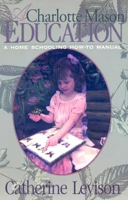 Une éducation Charlotte Mason : Un manuel de l'enseignement à domicile - A Charlotte Mason Education: A Home Schooling How-To Manual