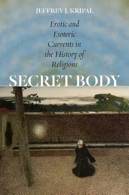 Le corps secret : les courants érotiques et ésotériques dans l'histoire des religions - Secret Body: Erotic and Esoteric Currents in the History of Religions