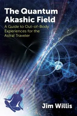 Le champ akashique quantique : Un guide des expériences extracorporelles pour le voyageur astral - The Quantum Akashic Field: A Guide to Out-Of-Body Experiences for the Astral Traveler