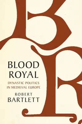Sang royal : La politique dynastique dans l'Europe médiévale - Blood Royal: Dynastic Politics in Medieval Europe