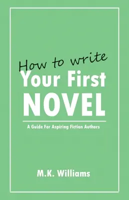 Comment écrire votre premier roman : Un guide pour les auteurs de fiction en herbe - How To Write Your First Novel: A Guide For Aspiring Fiction Authors