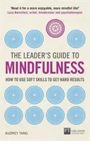 Le guide du dirigeant sur la pleine conscience : Comment utiliser les compétences douces pour obtenir des résultats tangibles - The Leader's Guide to Mindfulness: How to Use Soft Skills to Get Hard Results