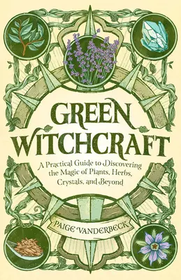 La sorcellerie verte : Un guide pratique pour découvrir la magie des plantes, des herbes, des cristaux et au-delà. - Green Witchcraft: A Practical Guide to Discovering the Magic of Plants, Herbs, Crystals, and Beyond