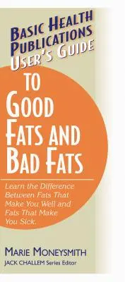 Guide de l'utilisateur sur les bonnes et les mauvaises graisses : Apprenez la différence entre les graisses qui vous font du bien et celles qui vous rendent malade. - User's Guide to Good Fats and Bad Fats: Learn the Difference Between Fats That Make You Well and Fats That Make You Sick