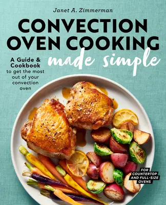 Convection Oven Cooking Made Simple : Un guide et un livre de cuisine pour tirer le meilleur parti de votre four à convection - Convection Oven Cooking Made Simple: A Guide and Cookbook to Get the Most Out of Your Convection Oven