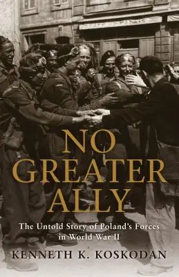 No Greater Ally : The Untold Story of Poland's Forces in World War II (Pas de meilleur allié : l'histoire inédite des forces polonaises pendant la Seconde Guerre mondiale) - No Greater Ally: The Untold Story of Poland's Forces in World War II