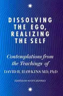 Dissoudre l'ego, réaliser le soi - Contemplations tirées des enseignements du Dr David R. Hawkins MD, PhD - Dissolving the Ego, Realizing the Self - Contemplations from the Teachings of Dr David R. Hawkins MD, PhD