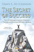 Le secret de la réussite - Le lien entre la théologie américaine de la prospérité et la littérature d'entraide commerciale - Secret of Success - The Link between American Prosperity Theology and Business Self-Help Literature
