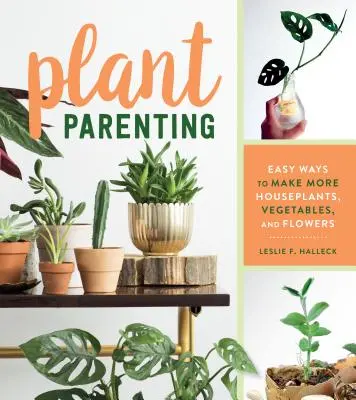 Plant Parenting : Des moyens faciles pour obtenir plus de plantes d'intérieur, de légumes et de fleurs - Plant Parenting: Easy Ways to Make More Houseplants, Vegetables, and Flowers