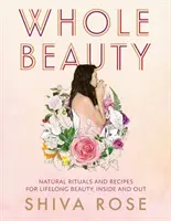 Toute la beauté : Rituels quotidiens et recettes naturelles pour une beauté et un bien-être durables - Whole Beauty: Daily Rituals and Natural Recipes for Lifelong Beauty and Wellness