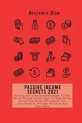 Secrets de revenus passifs 2021 : Un guide facile et compréhensible des idées top secrètes de revenus passifs pour gagner de l'argent en ligne depuis chez soi avec Amazon Fba, Dr. - Passive Income Secrets 2021: An Easy And Understandable Guide To Top Secret Passive Income Ideas To Make Money Online From Home With Amazon Fba, Dr