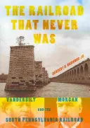 Le chemin de fer qui n'a jamais existé : Vanderbilt, Morgan et le chemin de fer du sud de la Pennsylvanie - The Railroad That Never Was: Vanderbilt, Morgan, and the South Pennsylvania Railroad