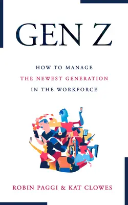 Gérer la génération Z : comment recruter, intégrer, développer et retenir la nouvelle génération sur le lieu de travail - Managing Generation Z: How to Recruit, Onboard, Develop, and Retain the Newest Generation in the Workplace