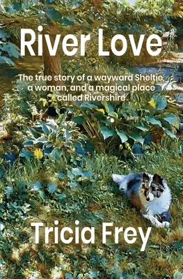 L'amour du fleuve : L'histoire vraie d'un Sheltie égaré, d'une femme et d'un lieu magique appelé Rivershire - River Love: The True Story of a Wayward Sheltie, a Woman, and a Magical Place Called Rivershire