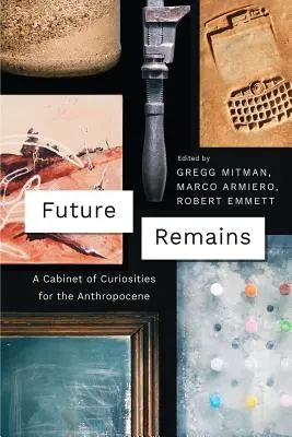 Les vestiges du futur : Un cabinet de curiosités pour l'Anthropocène - Future Remains: A Cabinet of Curiosities for the Anthropocene