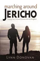 Marcher autour de Jéricho : prier pour que votre conjoint non sauvé entre dans le Royaume - Marching Around Jericho: Praying Your Unsaved Spouse into the Kingdom