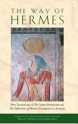La voie d'Hermès : Nouvelles traductions du Corpus Hermeticum et des définitions d'Hermès Trismégiste à Asclépios - The Way of Hermes: New Translations of the Corpus Hermeticum and the Definitions of Hermes Trismegistus to Asclepius