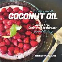 Cuisiner avec de l'huile de coco - Recettes sans gluten et sans céréales pour une bonne vie - Cooking with Coconut Oil - Gluten-Free, Grain-Free Recipes for Good Living