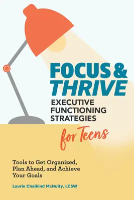 Focus and Thrive : Stratégies de fonctionnement exécutif pour les adolescents : Des outils pour s'organiser, planifier et atteindre ses objectifs - Focus and Thrive: Executive Functioning Strategies for Teens: Tools to Get Organized, Plan Ahead, and Achieve Your Goals