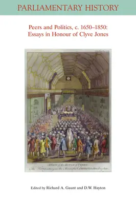 Les pairs et la politique, C. 1650 - 1850 : Essais en l'honneur de Clyve Jones - Peers and Politics, C. 1650 - 1850: Essays in Honour of Clyve Jones