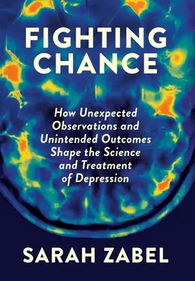 Lutter contre le hasard : Comment les observations inattendues et les résultats imprévus façonnent la science et le traitement de la dépression - Fighting Chance: How Unexpected Observations and Unintended Outcomes Shape the Science and Treatment of Depression