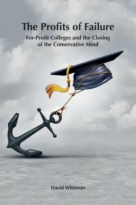 Les profits de l'échec : Les universités à but lucratif et la fermeture de l'esprit conservateur - The Profits of Failure: For-Profit Colleges and the Closing of the Conservative Mind