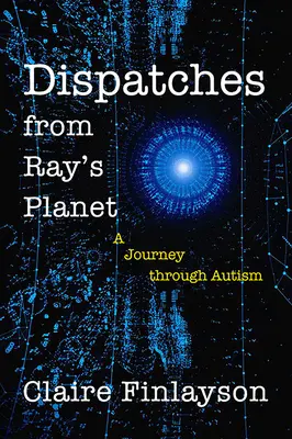 Dépêches de la planète de Ray : Un voyage à travers l'autisme - Dispatches from Ray's Planet: A Journey Through Autism