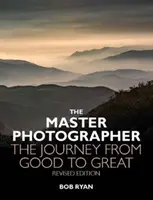 Master Photographer - The Journey from Good to Great (en anglais) - Master Photographer - The Journey from Good to Great