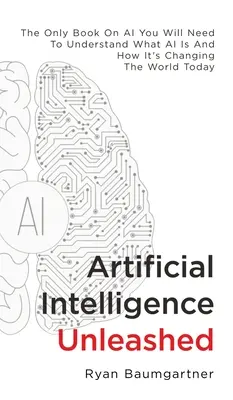 Artificial Intelligence Unleashed : Le seul livre sur l'IA dont vous aurez besoin pour comprendre ce qu'est l'IA et comment elle change le monde aujourd'hui - Artificial Intelligence Unleashed: The Only Book On AI You Will Need To Understand What AI Is And How It's Changing The World Today