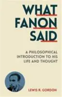 Ce que Fanon a dit - Une introduction philosophique à sa vie et à sa pensée - What Fanon Said - A Philosophical Introduction to His Life and Thought